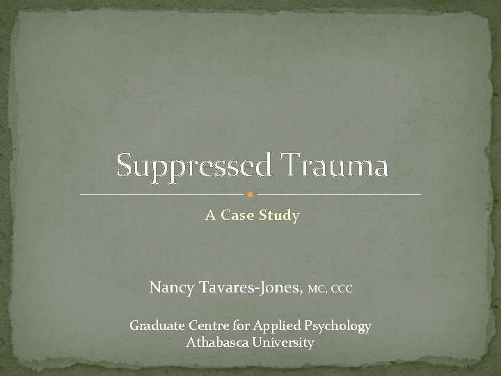 Suppressed Trauma A Case Study Nancy Tavares-Jones, MC, CCC Graduate Centre for Applied Psychology Suppressed Trauma A Case Study Nancy Tavares-Jones, MC, CCC Graduate Centre for Applied Psychology