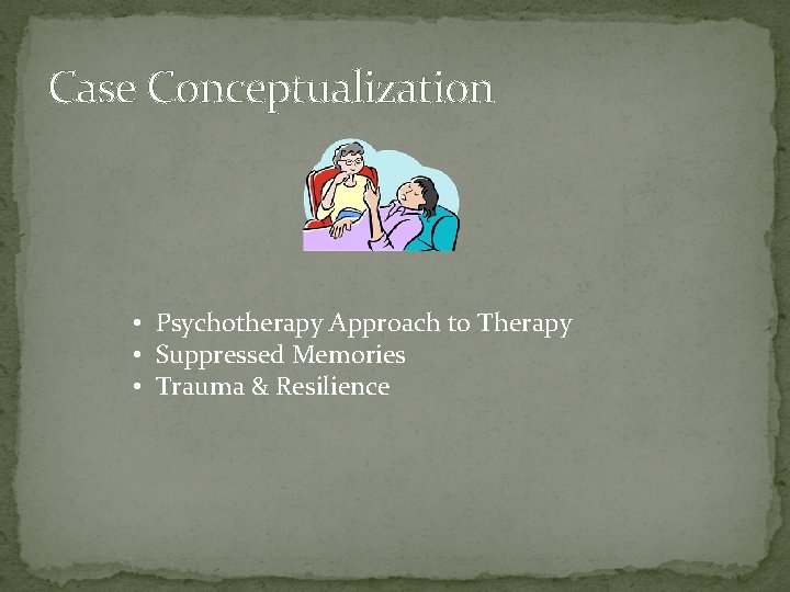 Case Conceptualization • Psychotherapy Approach to Therapy • Suppressed Memories • Trauma & Resilience Case Conceptualization • Psychotherapy Approach to Therapy • Suppressed Memories • Trauma & Resilience