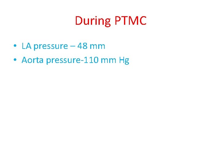 During PTMC • LA pressure – 48 mm • Aorta pressure-110 mm Hg During PTMC • LA pressure – 48 mm • Aorta pressure-110 mm Hg