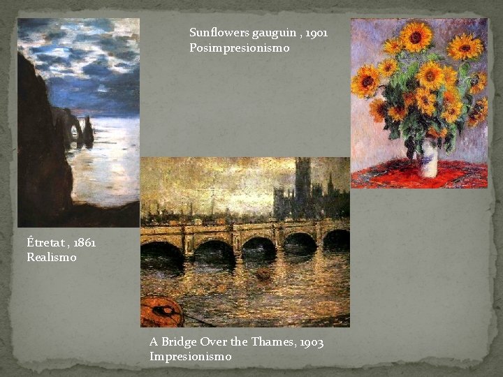 Sunflowers gauguin , 1901 Posimpresionismo Étretat , 1861 Realismo A Bridge Over the Thames,