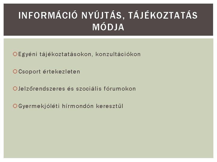 INFORMÁCIÓ NYÚJTÁS, TÁJÉKOZTATÁS MÓDJA Egyéni tájékoztatásokon, konzultációkon Csoport értekezleten Jelzőrendszeres és szociális fórumokon Gyermekjóléti