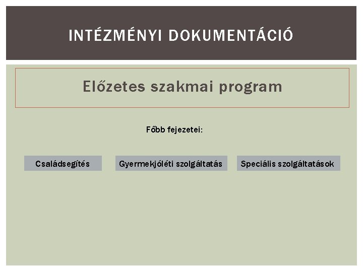 INTÉZMÉNYI DOKUMENTÁCIÓ Előzetes szakmai program Főbb fejezetei: Családsegítés Gyermekjóléti szolgáltatás Speciális szolgáltatások 