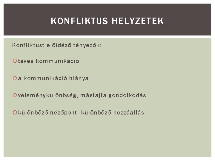 KONFLIKTUS HELYZETEK Konfliktust előidéző tényezők: téves kommunikáció a kommunikáció hiánya véleménykülönbség, másfajta gondolkodás különböző