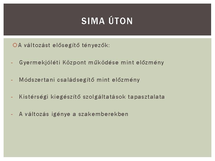 SIMA ÚTON A változást elősegítő tényezők: - Gyermekjóléti Központ működése mint előzmény - Módszertani