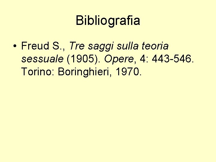 Bibliografia • Freud S. , Tre saggi sulla teoria sessuale (1905). Opere, 4: 443 Bibliografia • Freud S. , Tre saggi sulla teoria sessuale (1905). Opere, 4: 443