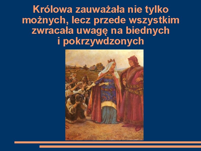 Królowa zauważała nie tylko możnych, lecz przede wszystkim zwracała uwagę na biednych i pokrzywdzonych