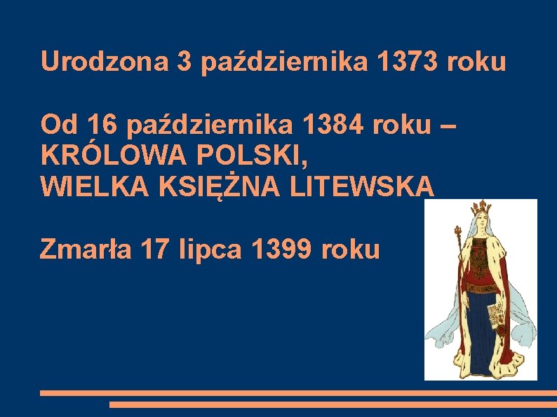 Urodzona 3 października 1373 roku Od 16 października 1384 roku – KRÓLOWA POLSKI, WIELKA