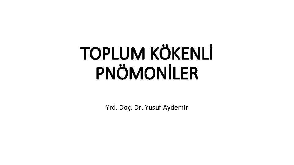 TOPLUM KÖKENLİ PNÖMONİLER Yrd. Doç. Dr. Yusuf Aydemir 