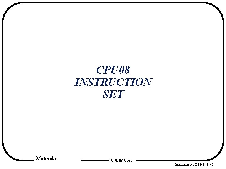 CPU 08 INSTRUCTION SET Motorola CPU 08 Core Instruction Set MTT 48 3 -42 CPU 08 INSTRUCTION SET Motorola CPU 08 Core Instruction Set MTT 48 3 -42