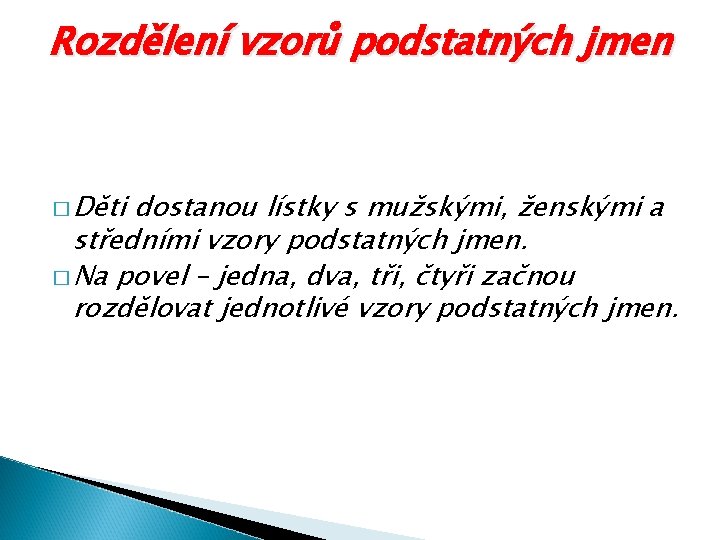 Rozdělení vzorů podstatných jmen � Děti dostanou lístky s mužskými, ženskými a středními vzory