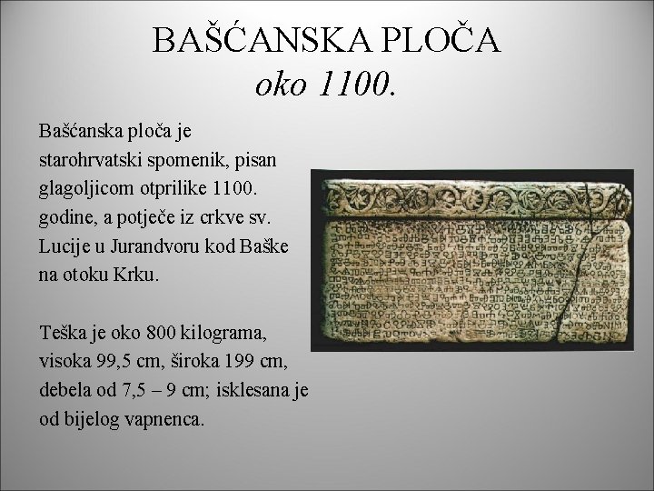 BAŠĆANSKA PLOČA oko 1100. Bašćanska ploča je starohrvatski spomenik, pisan glagoljicom otprilike 1100. godine,