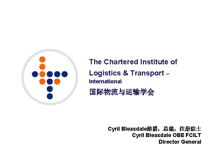 The Chartered Institute of Logistics & Transport – International 国际物流与运输学会 Cyril Bleasdale勋爵,总裁,注册院士 Cyril Bleasdale The Chartered Institute of Logistics & Transport – International 国际物流与运输学会 Cyril Bleasdale勋爵,总裁,注册院士 Cyril Bleasdale