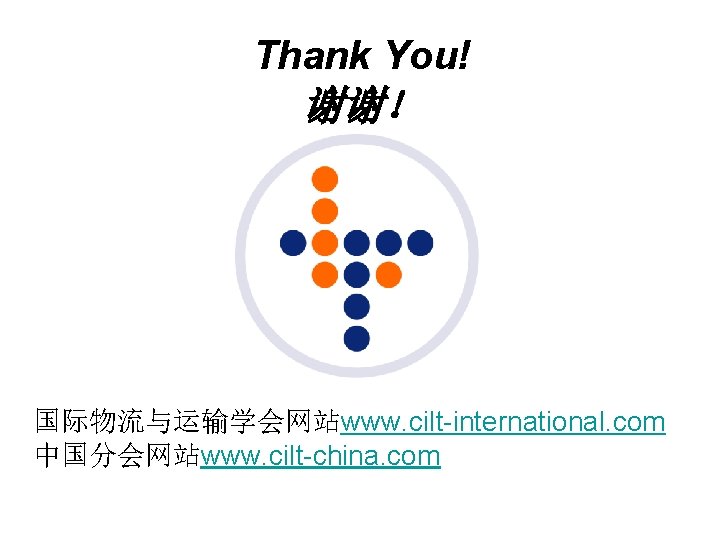 Thank You! 谢谢! 国际物流与运输学会网站www. cilt-international. com 中国分会网站www. cilt-china. com Thank You! 谢谢! 国际物流与运输学会网站www. cilt-international. com 中国分会网站www. cilt-china. com