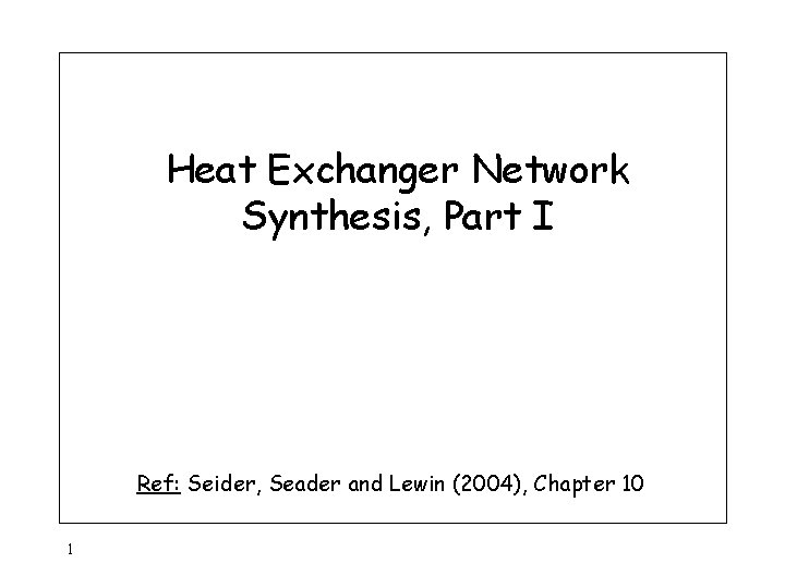 Heat Exchanger Network Synthesis, Part I Ref: Seider, Seader and Lewin (2004), Chapter 10 Heat Exchanger Network Synthesis, Part I Ref: Seider, Seader and Lewin (2004), Chapter 10