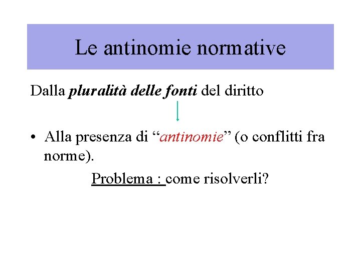 Le antinomie normative Dalla pluralità delle fonti del diritto • Alla presenza di “antinomie”