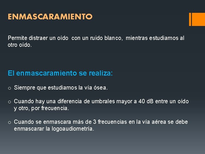 ENMASCARAMIENTO Permite distraer un oído con un ruido blanco, mientras estudiamos al otro oído. ENMASCARAMIENTO Permite distraer un oído con un ruido blanco, mientras estudiamos al otro oído.