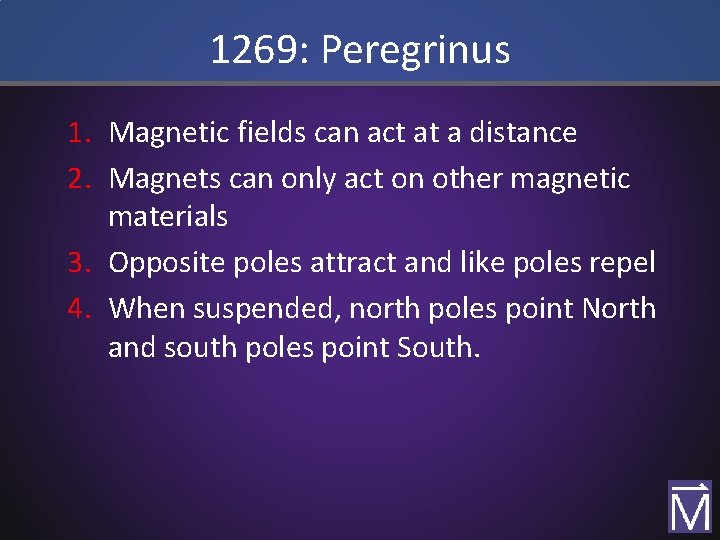 1269: Peregrinus 1. Magnetic fields can act at a distance 2. Magnets can only