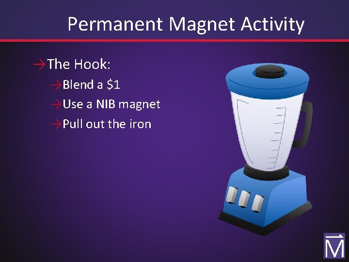 Permanent Magnet Activity →The Hook: →Blend a $1 →Use a NIB magnet →Pull out