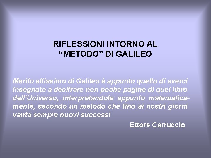 RIFLESSIONI INTORNO AL “METODO” DI GALILEO Merito altissimo di Galileo è appunto quello di