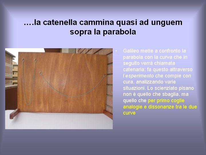 …. la catenella cammina quasi ad unguem sopra la parabola • Galileo mette a