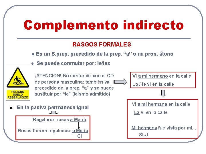 Complemento indirecto RASGOS FORMALES ● Es un S. prep. precedido de la prep. “a”