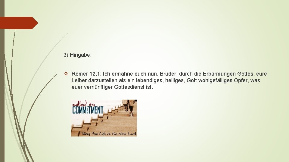 3) Hingabe: Römer 12, 1: Ich ermahne euch nun, Brüder, durch die Erbarmungen Gottes,