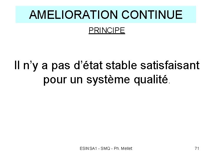 AMELIORATION CONTINUE PRINCIPE Il n’y a pas d’état stable satisfaisant pour un système qualité. AMELIORATION CONTINUE PRINCIPE Il n’y a pas d’état stable satisfaisant pour un système qualité.