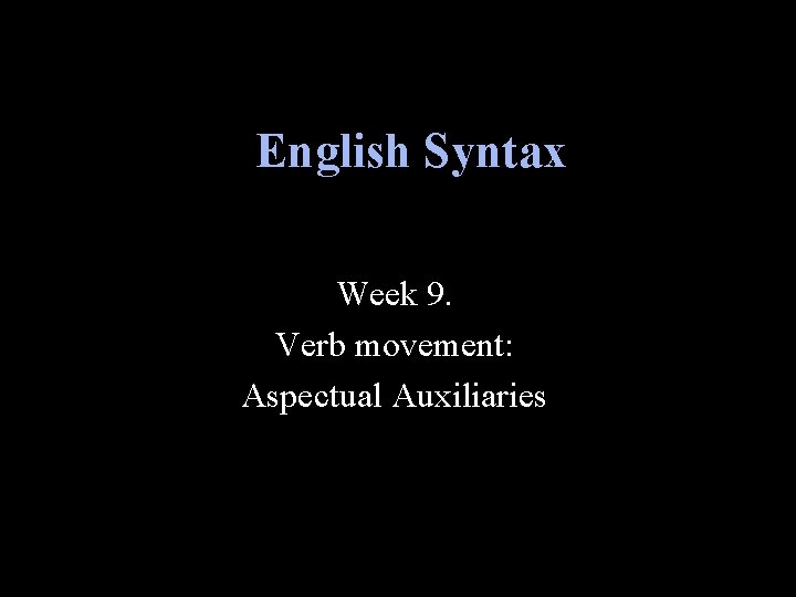 English Syntax Week 9. Verb movement: Aspectual Auxiliaries 