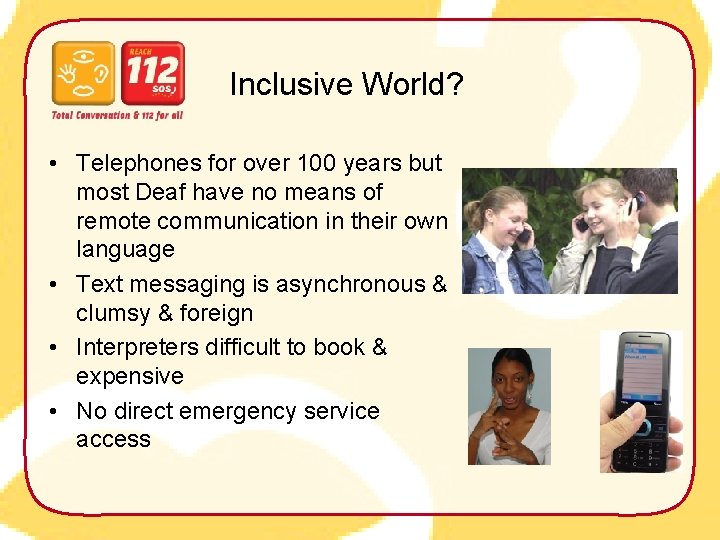 Inclusive World? • Telephones for over 100 years but most Deaf have no means