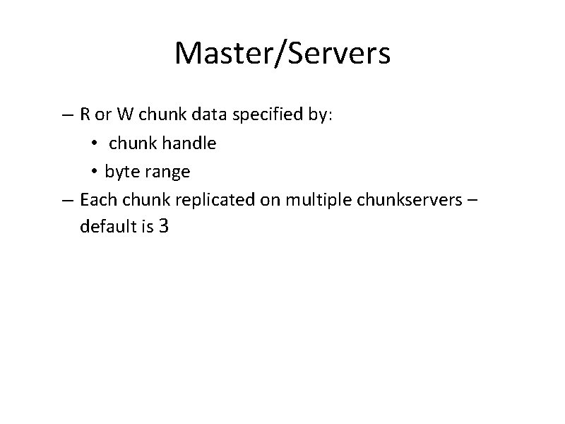 Master/Servers – R or W chunk data specified by: • chunk handle • byte