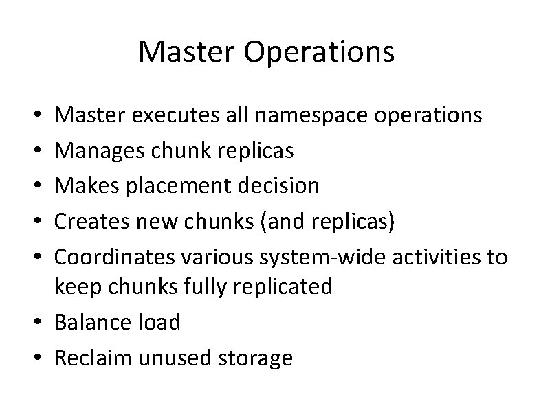 Master Operations Master executes all namespace operations Manages chunk replicas Makes placement decision Creates