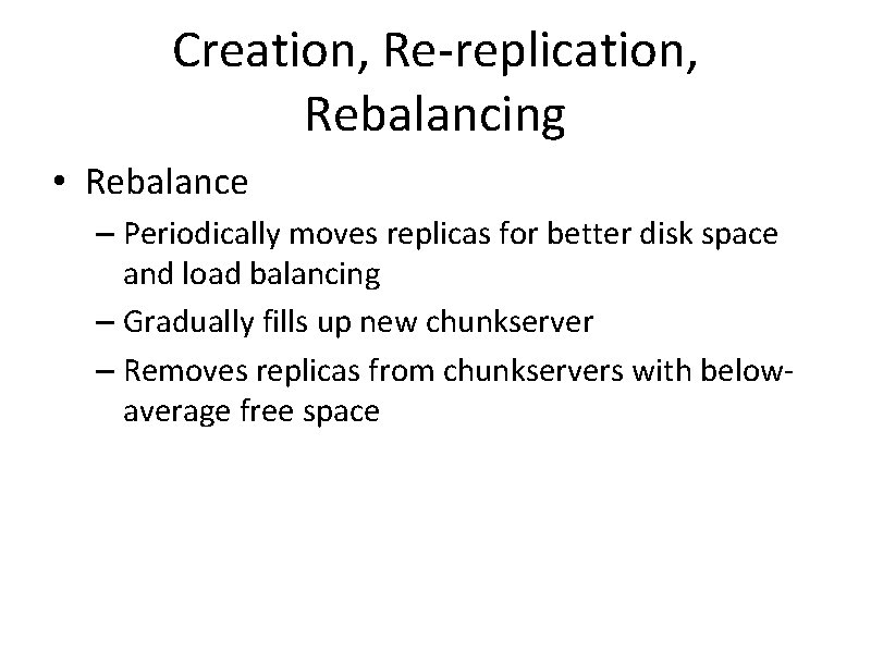 Creation, Re-replication, Rebalancing • Rebalance – Periodically moves replicas for better disk space and