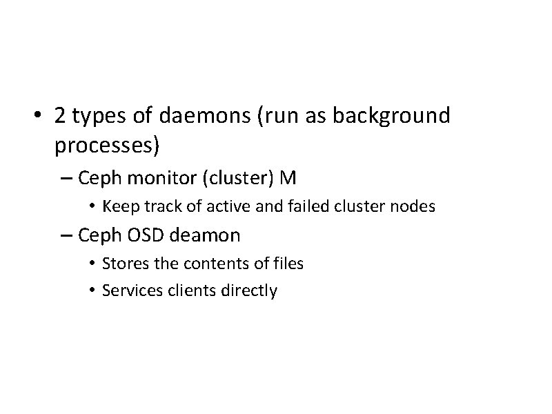  • 2 types of daemons (run as background processes) – Ceph monitor (cluster)