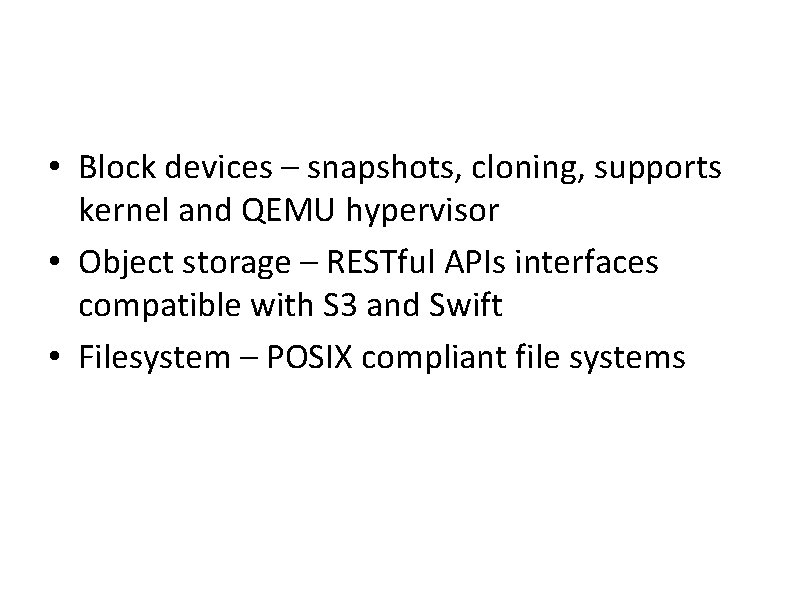  • Block devices – snapshots, cloning, supports kernel and QEMU hypervisor • Object