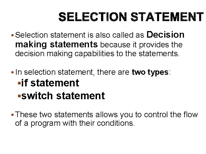 § Selection statement is also called as Decision making statements because it provides the