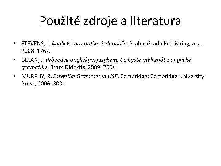 Použité zdroje a literatura • STEVENS, J. Anglická gramatika jednoduše. Praha: Grada Publishing, a.