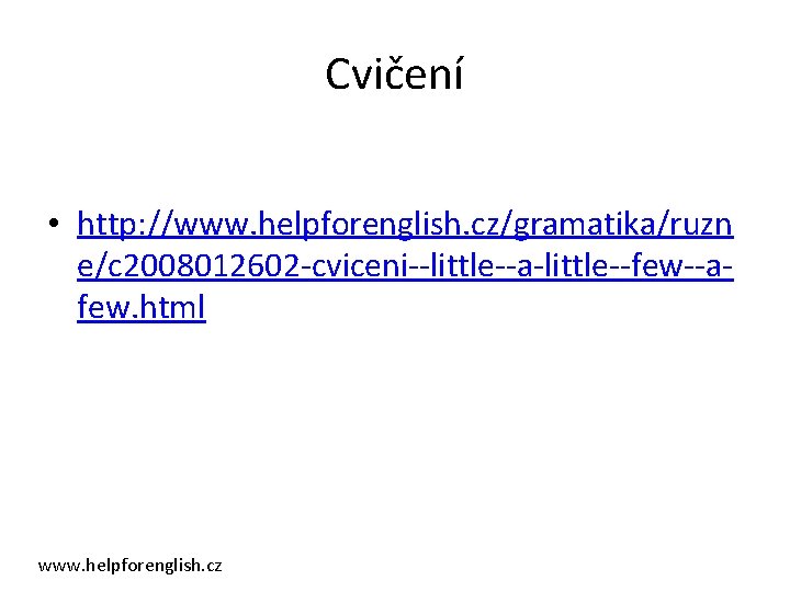 Cvičení • http: //www. helpforenglish. cz/gramatika/ruzn e/c 2008012602 -cviceni--little--a-little--few--afew. html www. helpforenglish. cz 