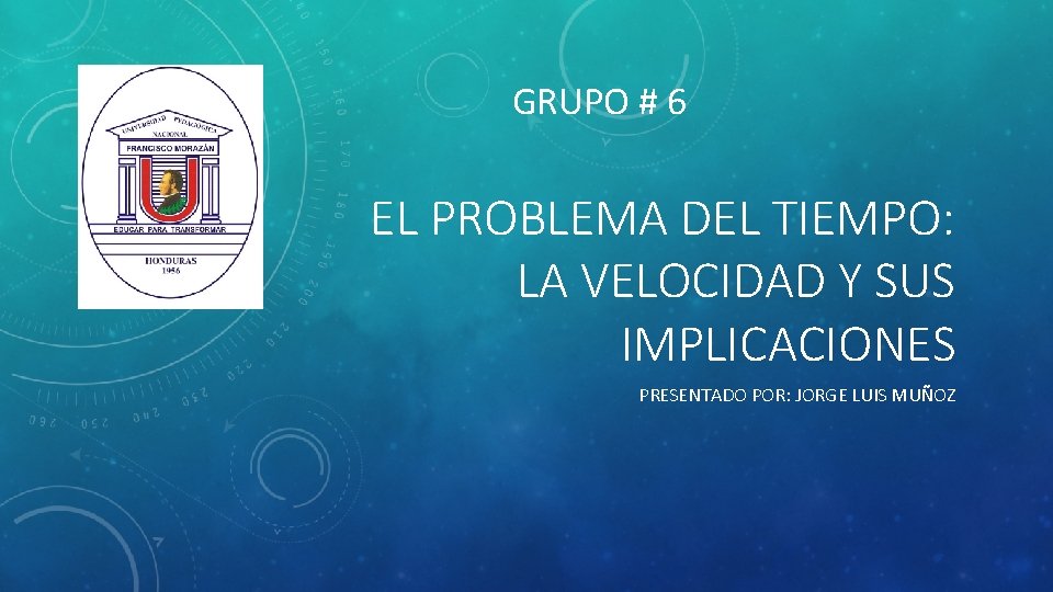 GRUPO # 6 EL PROBLEMA DEL TIEMPO: LA VELOCIDAD Y SUS IMPLICACIONES PRESENTADO POR: