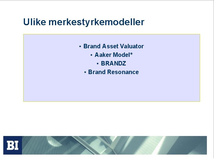 Ulike merkestyrkemodeller • Brand Asset Valuator • Aaker Model* • BRANDZ • Brand Resonance