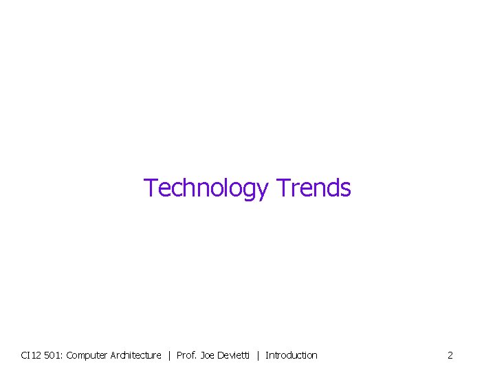 Technology Trends CI 12 501: Computer Architecture | Prof. Joe Devietti | Introduction 2