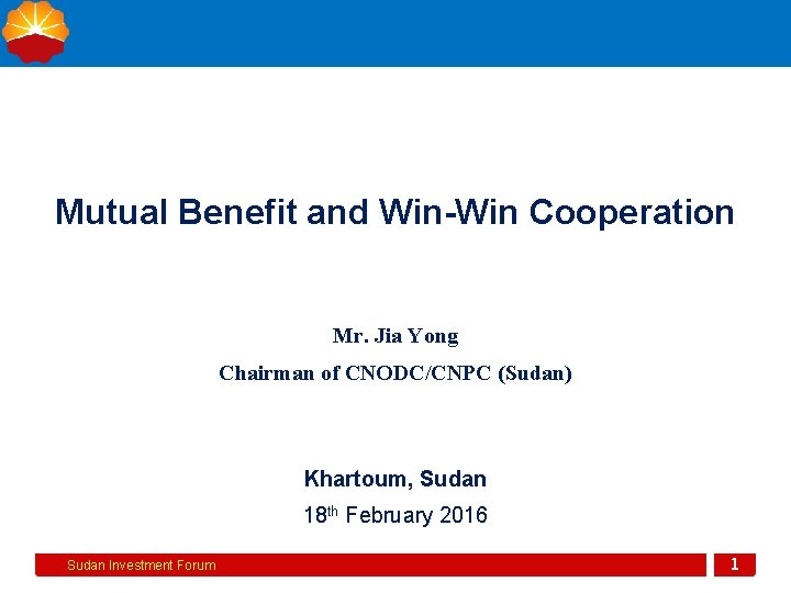 Mutual Benefit and Win-Win Cooperation Mr. Jia Yong Chairman of CNODC/CNPC (Sudan) Khartoum, Sudan