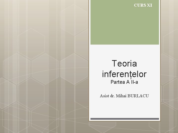 CURS XI Teoria inferențelor Partea A II-a Asist dr. Mihai BURLACU 