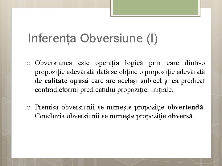 Inferența Obversiune (I) o Obversiunea este operaţia logică prin care dintr-o propoziţie adevărată dată