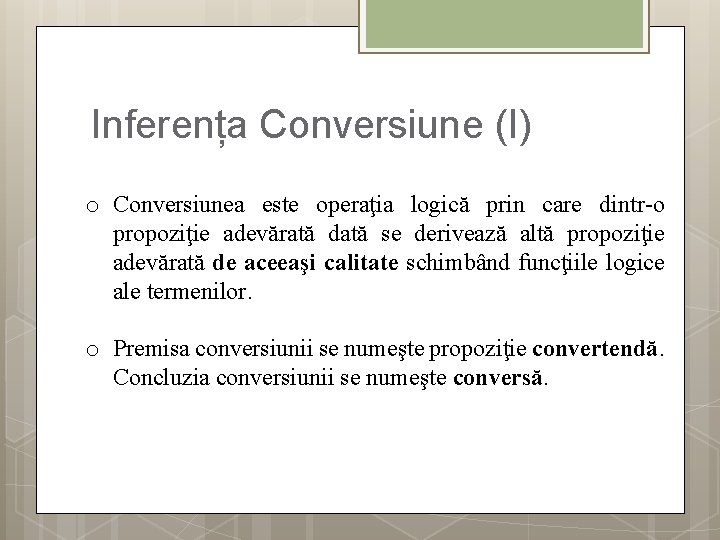 Inferența Conversiune (I) o Conversiunea este operaţia logică prin care dintr-o propoziţie adevărată dată