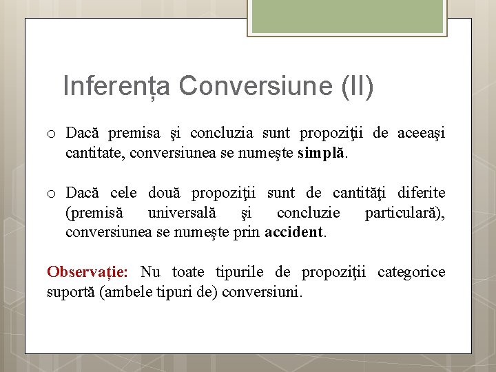 Inferența Conversiune (II) o Dacă premisa şi concluzia sunt propoziţii de aceeaşi cantitate, conversiunea