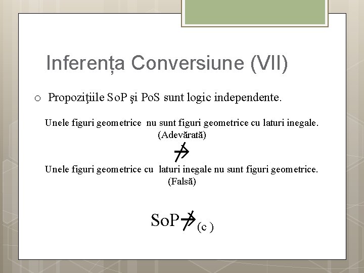Inferența Conversiune (VII) o Propoziţiile So. P şi Po. S sunt logic independente. Unele