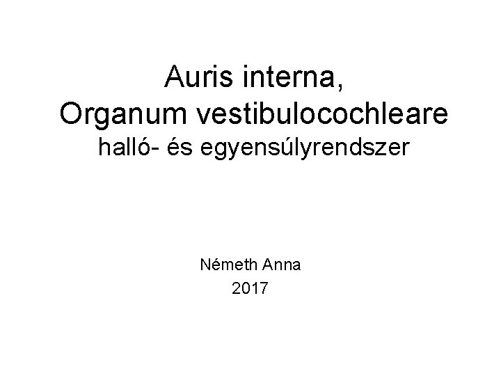 Auris interna, Organum vestibulocochleare halló- és egyensúlyrendszer Németh Anna 2017 