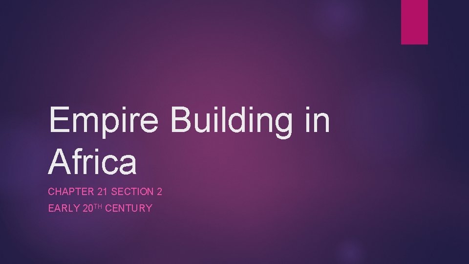 Empire Building in Africa CHAPTER 21 SECTION 2 EARLY 20 TH CENTURY 