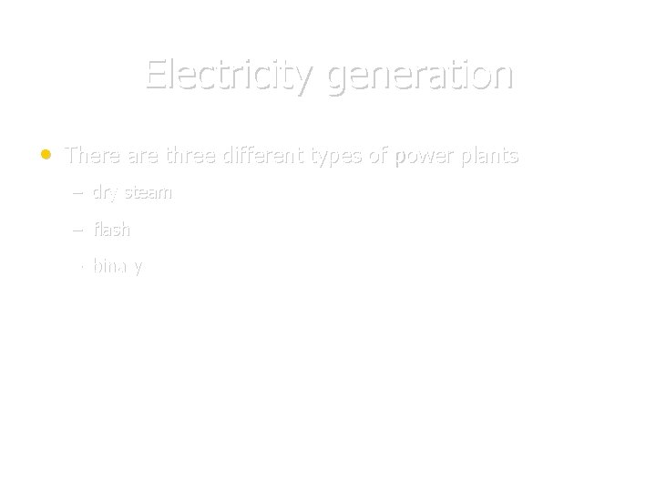 Electricity generation • There are three different types of power plants – dry steam