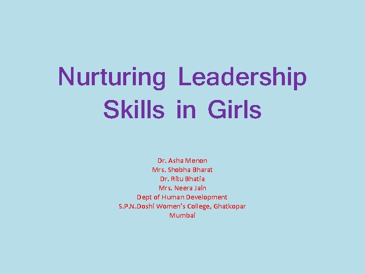 Nurturing Leadership Skills in Girls Dr. Asha Menon Mrs. Shobha Bharat Dr. Ritu Bhatia Nurturing Leadership Skills in Girls Dr. Asha Menon Mrs. Shobha Bharat Dr. Ritu Bhatia